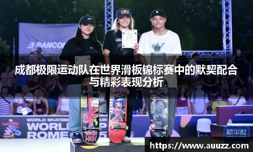 成都极限运动队在世界滑板锦标赛中的默契配合与精彩表现分析